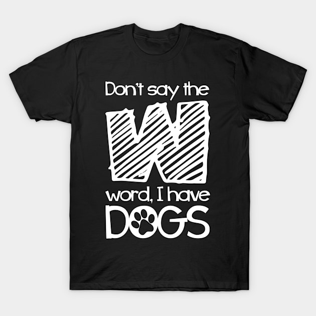 Crazy Dog Womens Don’t Say W Word, I have Dogs Funny Mom T-Shirt by Kev Brett Designs